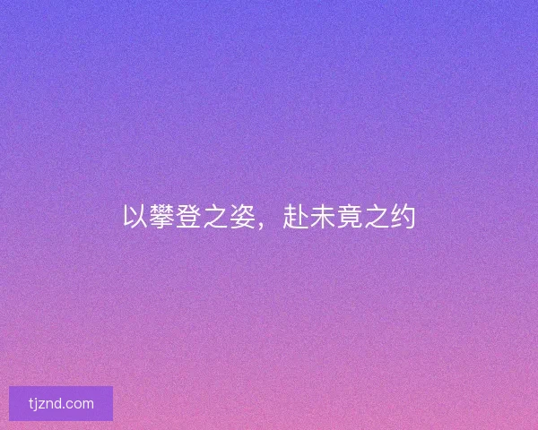 以攀登之姿，赴未竟之约